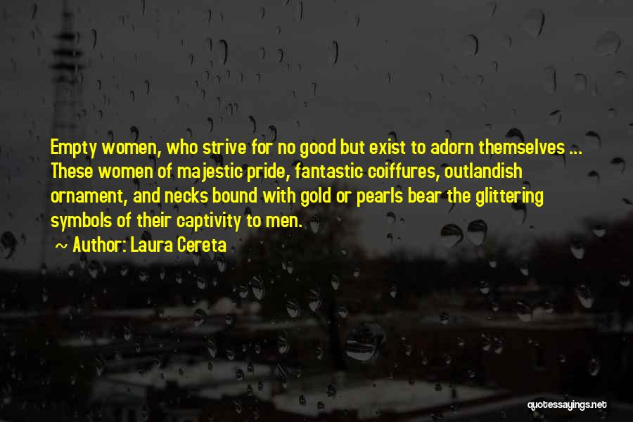 Laura Cereta Quotes: Empty Women, Who Strive For No Good But Exist To Adorn Themselves ... These Women Of Majestic Pride, Fantastic Coiffures,