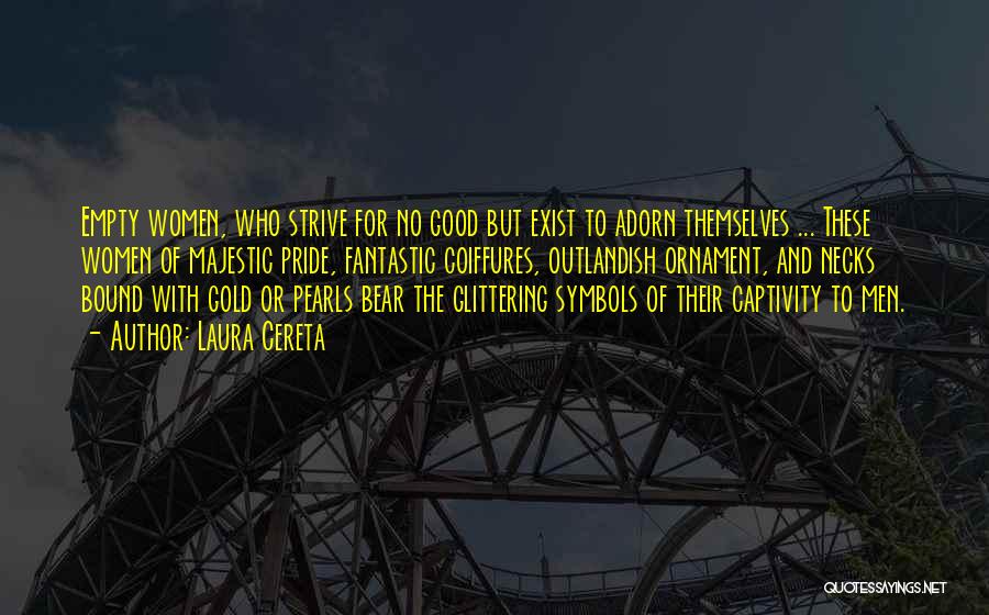 Laura Cereta Quotes: Empty Women, Who Strive For No Good But Exist To Adorn Themselves ... These Women Of Majestic Pride, Fantastic Coiffures,