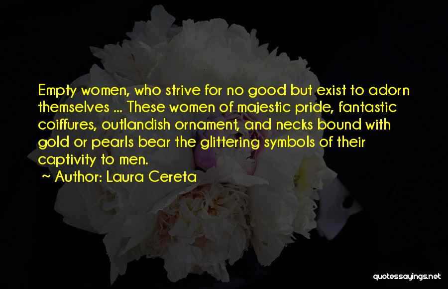 Laura Cereta Quotes: Empty Women, Who Strive For No Good But Exist To Adorn Themselves ... These Women Of Majestic Pride, Fantastic Coiffures,