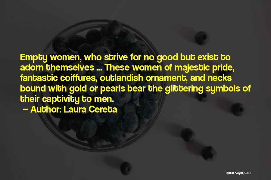 Laura Cereta Quotes: Empty Women, Who Strive For No Good But Exist To Adorn Themselves ... These Women Of Majestic Pride, Fantastic Coiffures,