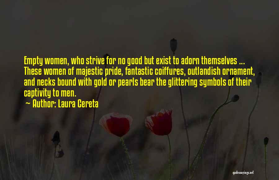 Laura Cereta Quotes: Empty Women, Who Strive For No Good But Exist To Adorn Themselves ... These Women Of Majestic Pride, Fantastic Coiffures,