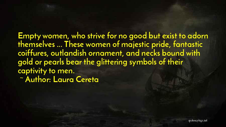 Laura Cereta Quotes: Empty Women, Who Strive For No Good But Exist To Adorn Themselves ... These Women Of Majestic Pride, Fantastic Coiffures,