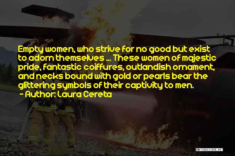 Laura Cereta Quotes: Empty Women, Who Strive For No Good But Exist To Adorn Themselves ... These Women Of Majestic Pride, Fantastic Coiffures,