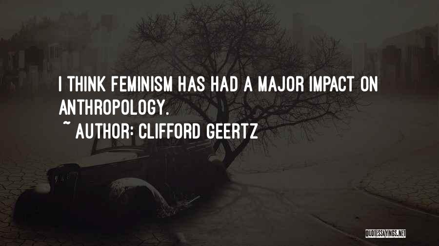 Clifford Geertz Quotes: I Think Feminism Has Had A Major Impact On Anthropology.