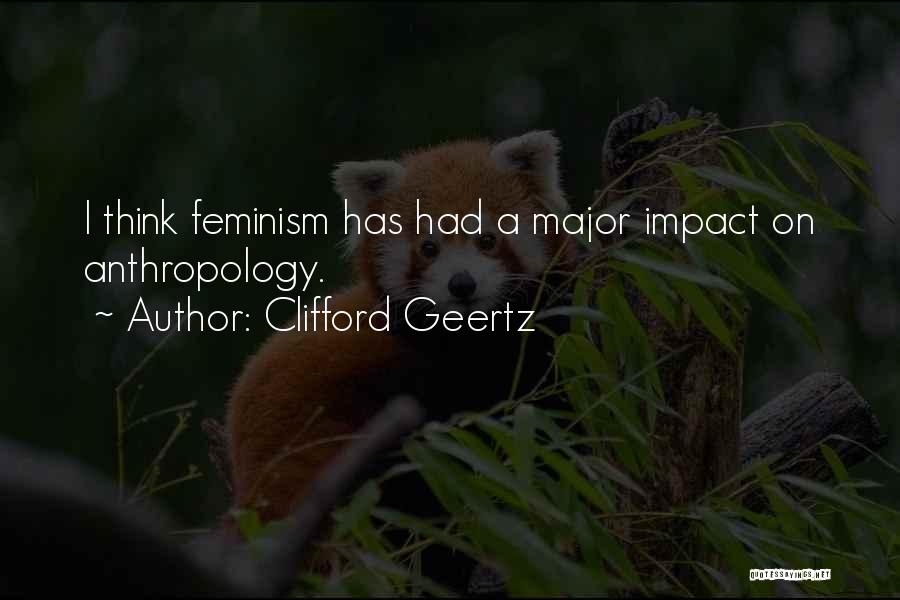 Clifford Geertz Quotes: I Think Feminism Has Had A Major Impact On Anthropology.