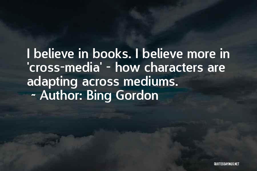 Bing Gordon Quotes: I Believe In Books. I Believe More In 'cross-media' - How Characters Are Adapting Across Mediums.