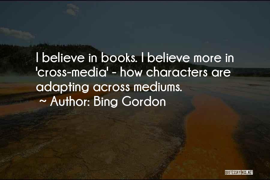Bing Gordon Quotes: I Believe In Books. I Believe More In 'cross-media' - How Characters Are Adapting Across Mediums.