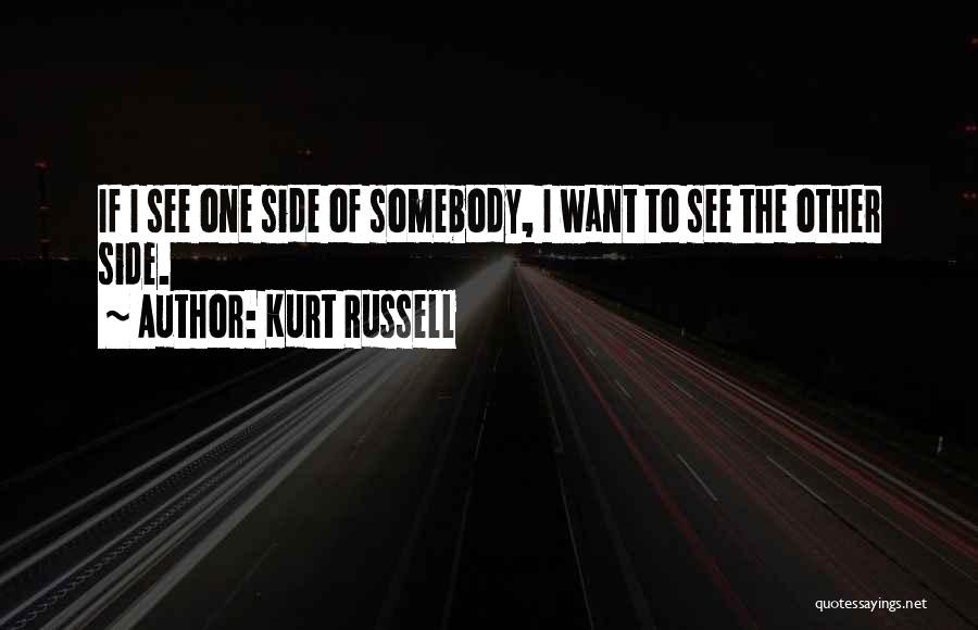 Kurt Russell Quotes: If I See One Side Of Somebody, I Want To See The Other Side.