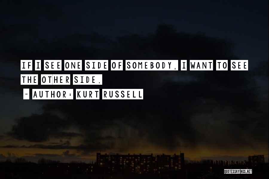 Kurt Russell Quotes: If I See One Side Of Somebody, I Want To See The Other Side.