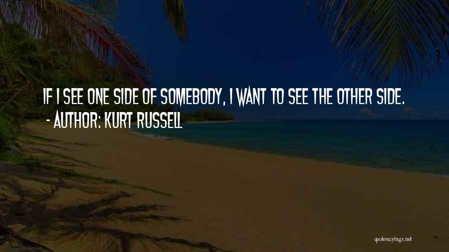 Kurt Russell Quotes: If I See One Side Of Somebody, I Want To See The Other Side.