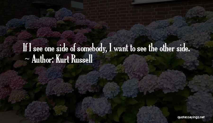 Kurt Russell Quotes: If I See One Side Of Somebody, I Want To See The Other Side.