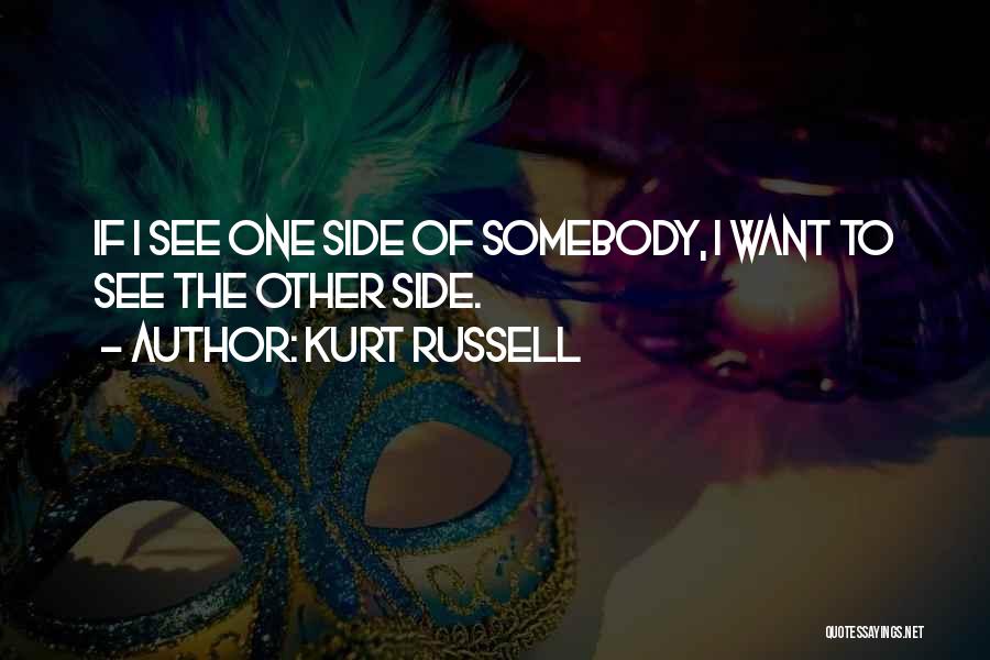 Kurt Russell Quotes: If I See One Side Of Somebody, I Want To See The Other Side.