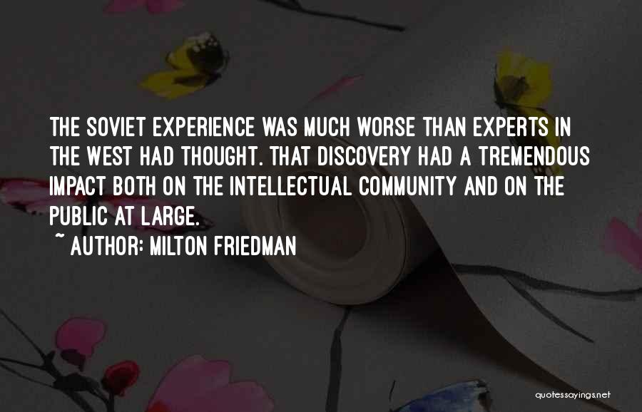 Milton Friedman Quotes: The Soviet Experience Was Much Worse Than Experts In The West Had Thought. That Discovery Had A Tremendous Impact Both