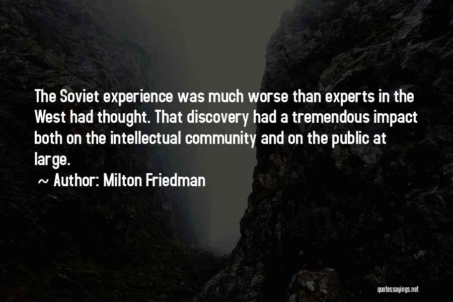Milton Friedman Quotes: The Soviet Experience Was Much Worse Than Experts In The West Had Thought. That Discovery Had A Tremendous Impact Both