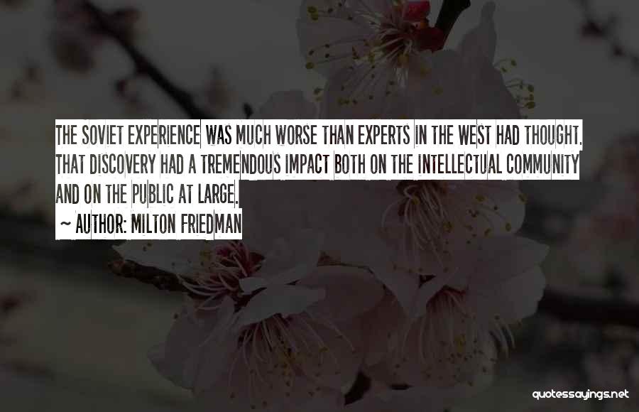 Milton Friedman Quotes: The Soviet Experience Was Much Worse Than Experts In The West Had Thought. That Discovery Had A Tremendous Impact Both