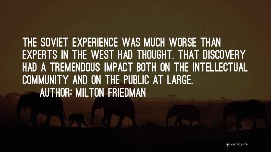 Milton Friedman Quotes: The Soviet Experience Was Much Worse Than Experts In The West Had Thought. That Discovery Had A Tremendous Impact Both