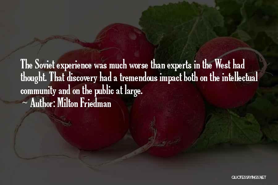 Milton Friedman Quotes: The Soviet Experience Was Much Worse Than Experts In The West Had Thought. That Discovery Had A Tremendous Impact Both
