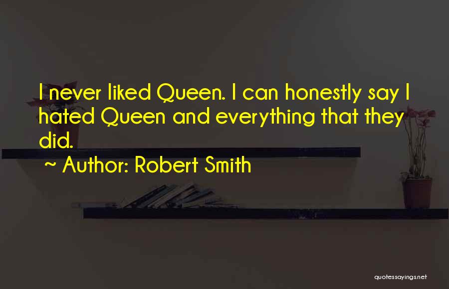 Robert Smith Quotes: I Never Liked Queen. I Can Honestly Say I Hated Queen And Everything That They Did.