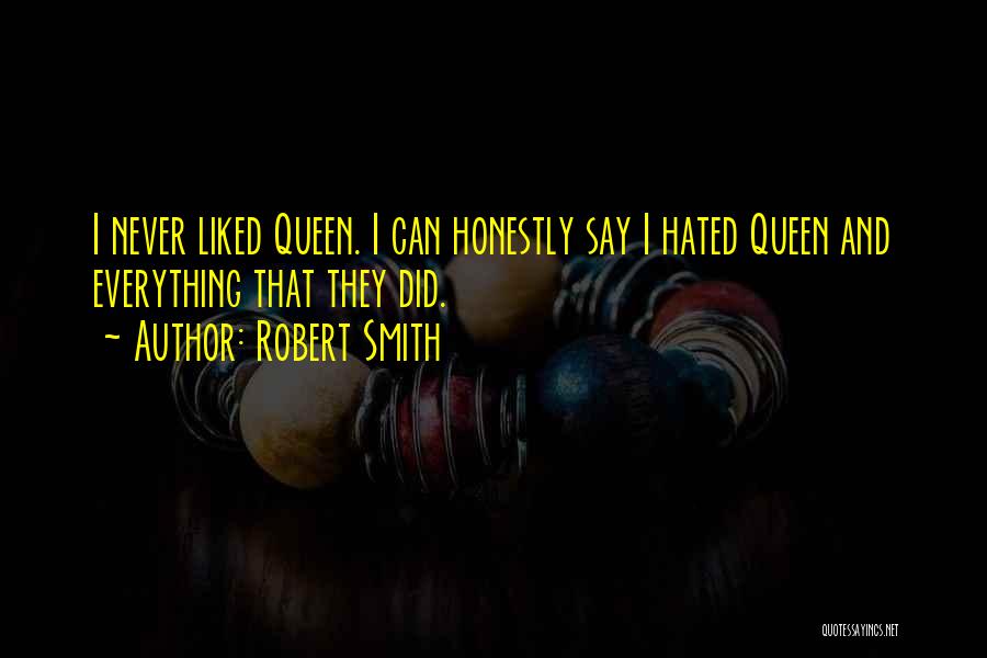 Robert Smith Quotes: I Never Liked Queen. I Can Honestly Say I Hated Queen And Everything That They Did.