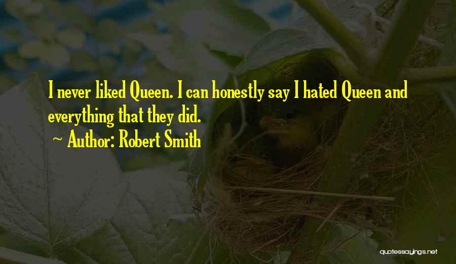 Robert Smith Quotes: I Never Liked Queen. I Can Honestly Say I Hated Queen And Everything That They Did.