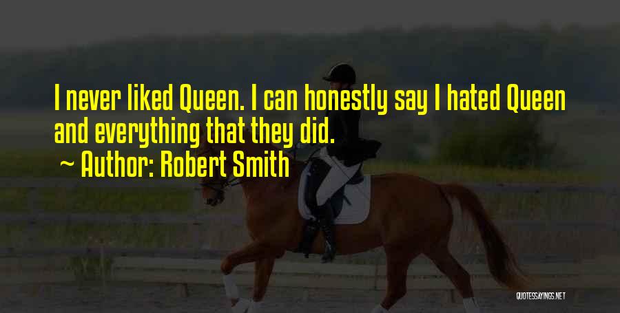 Robert Smith Quotes: I Never Liked Queen. I Can Honestly Say I Hated Queen And Everything That They Did.