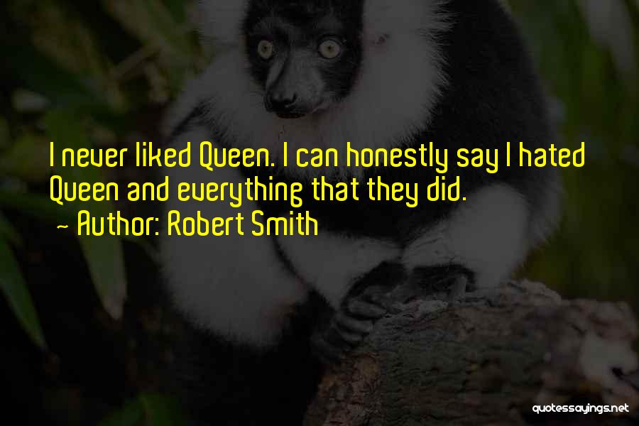 Robert Smith Quotes: I Never Liked Queen. I Can Honestly Say I Hated Queen And Everything That They Did.