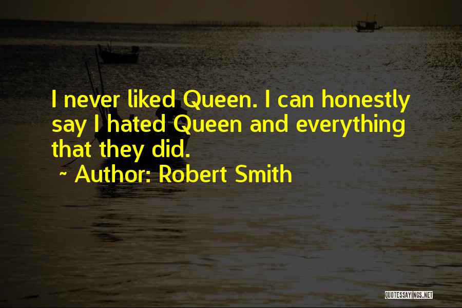Robert Smith Quotes: I Never Liked Queen. I Can Honestly Say I Hated Queen And Everything That They Did.