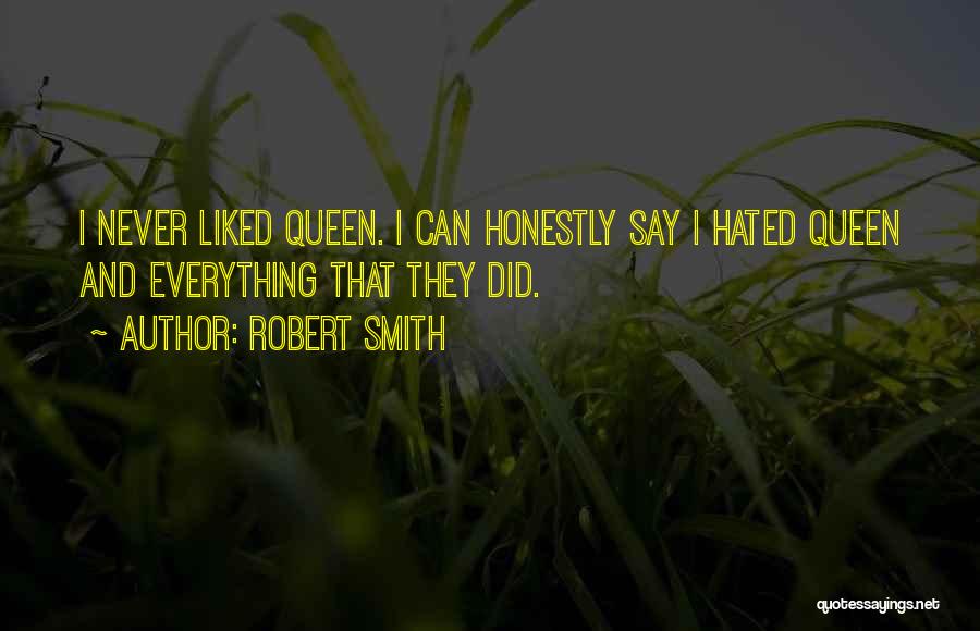 Robert Smith Quotes: I Never Liked Queen. I Can Honestly Say I Hated Queen And Everything That They Did.