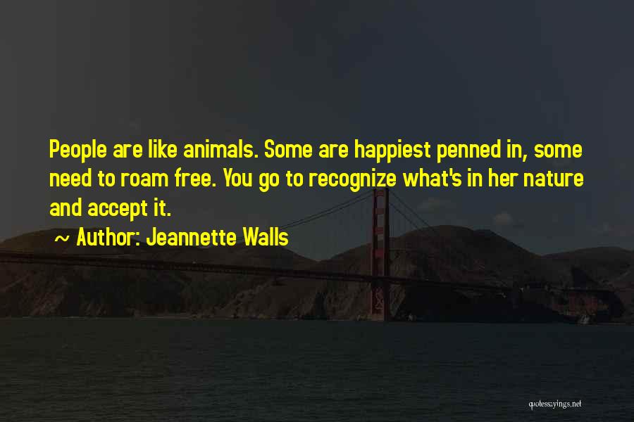 Jeannette Walls Quotes: People Are Like Animals. Some Are Happiest Penned In, Some Need To Roam Free. You Go To Recognize What's In