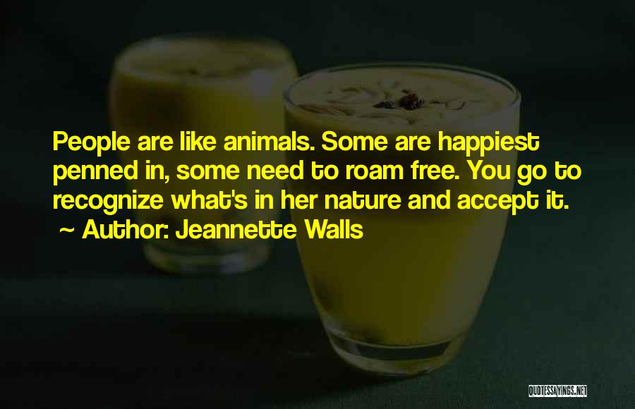 Jeannette Walls Quotes: People Are Like Animals. Some Are Happiest Penned In, Some Need To Roam Free. You Go To Recognize What's In