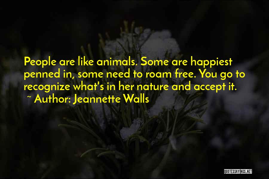 Jeannette Walls Quotes: People Are Like Animals. Some Are Happiest Penned In, Some Need To Roam Free. You Go To Recognize What's In