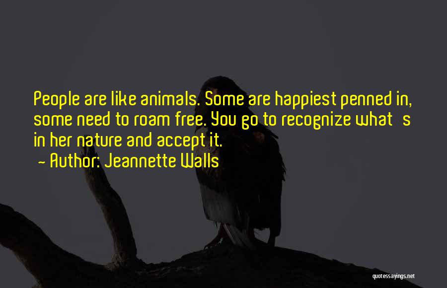 Jeannette Walls Quotes: People Are Like Animals. Some Are Happiest Penned In, Some Need To Roam Free. You Go To Recognize What's In