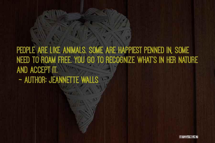 Jeannette Walls Quotes: People Are Like Animals. Some Are Happiest Penned In, Some Need To Roam Free. You Go To Recognize What's In