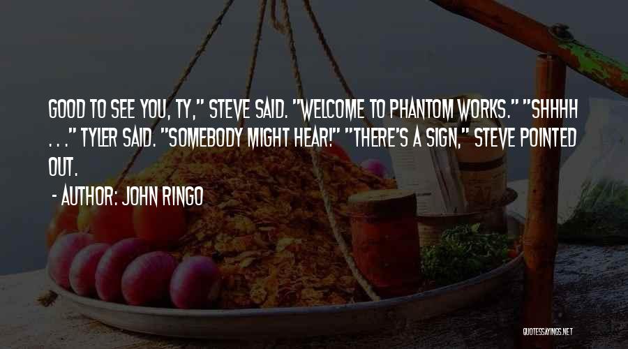 John Ringo Quotes: Good To See You, Ty, Steve Said. Welcome To Phantom Works. Shhhh . . . Tyler Said. Somebody Might Hear!