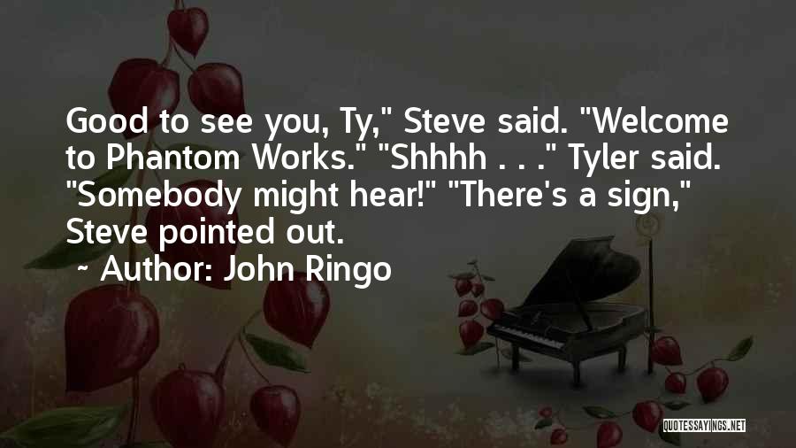 John Ringo Quotes: Good To See You, Ty, Steve Said. Welcome To Phantom Works. Shhhh . . . Tyler Said. Somebody Might Hear!