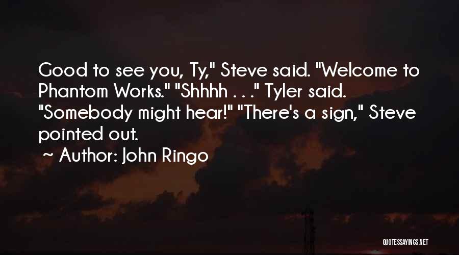 John Ringo Quotes: Good To See You, Ty, Steve Said. Welcome To Phantom Works. Shhhh . . . Tyler Said. Somebody Might Hear!