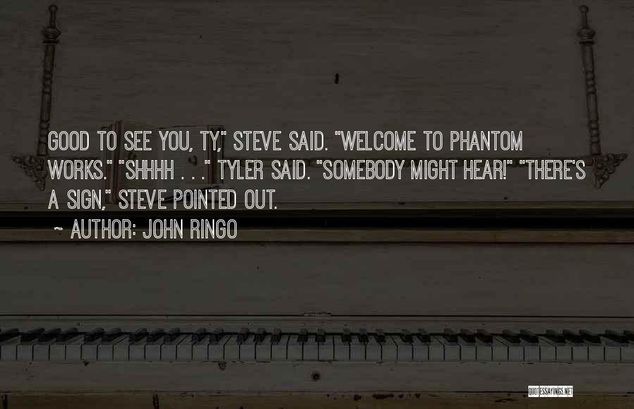 John Ringo Quotes: Good To See You, Ty, Steve Said. Welcome To Phantom Works. Shhhh . . . Tyler Said. Somebody Might Hear!