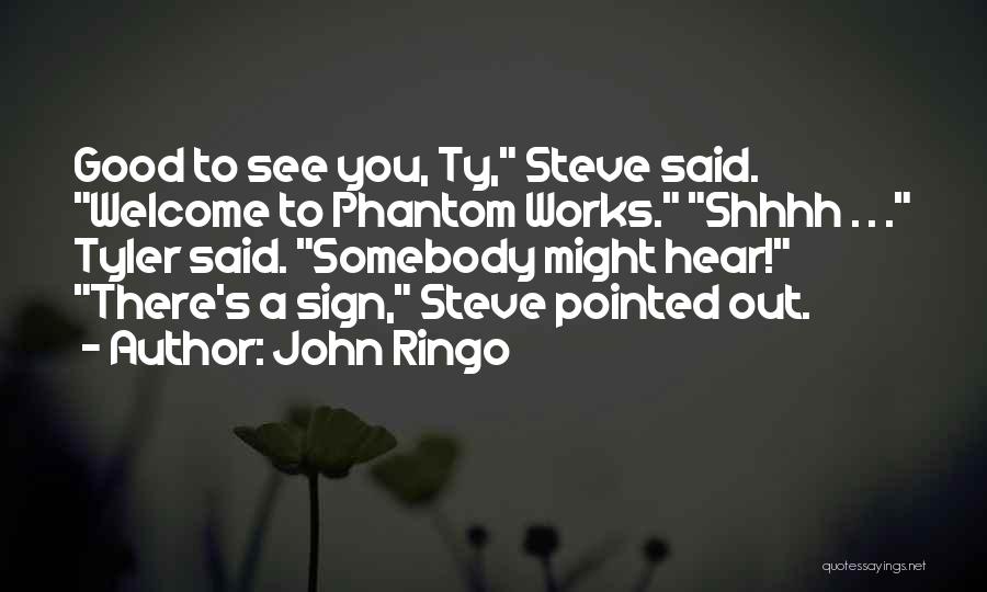 John Ringo Quotes: Good To See You, Ty, Steve Said. Welcome To Phantom Works. Shhhh . . . Tyler Said. Somebody Might Hear!