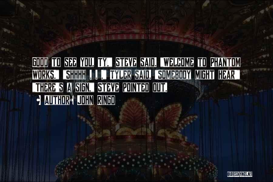 John Ringo Quotes: Good To See You, Ty, Steve Said. Welcome To Phantom Works. Shhhh . . . Tyler Said. Somebody Might Hear!