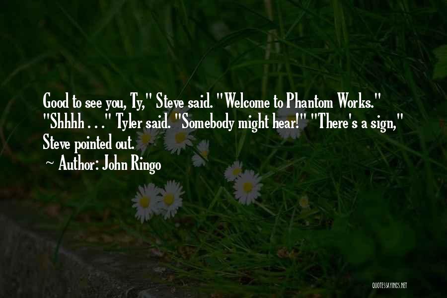 John Ringo Quotes: Good To See You, Ty, Steve Said. Welcome To Phantom Works. Shhhh . . . Tyler Said. Somebody Might Hear!