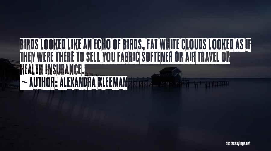 Alexandra Kleeman Quotes: Birds Looked Like An Echo Of Birds, Fat White Clouds Looked As If They Were There To Sell You Fabric
