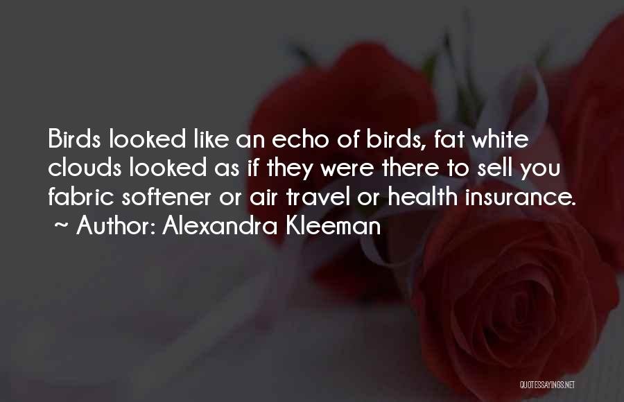 Alexandra Kleeman Quotes: Birds Looked Like An Echo Of Birds, Fat White Clouds Looked As If They Were There To Sell You Fabric