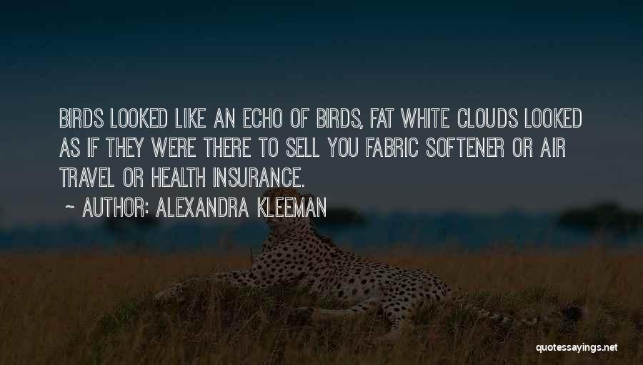 Alexandra Kleeman Quotes: Birds Looked Like An Echo Of Birds, Fat White Clouds Looked As If They Were There To Sell You Fabric