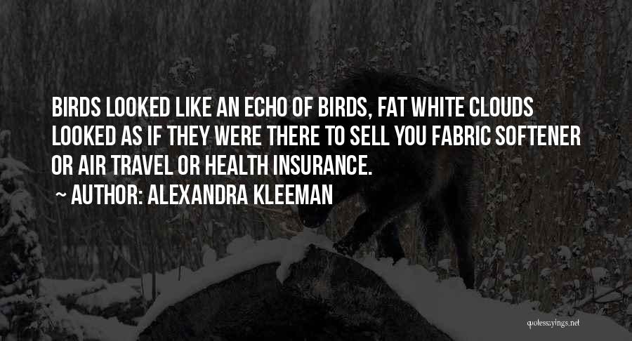 Alexandra Kleeman Quotes: Birds Looked Like An Echo Of Birds, Fat White Clouds Looked As If They Were There To Sell You Fabric