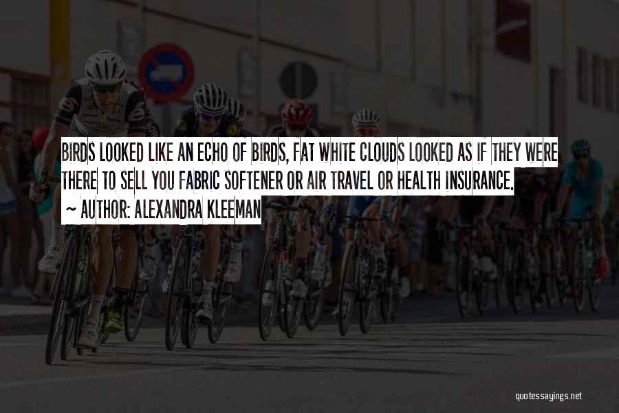 Alexandra Kleeman Quotes: Birds Looked Like An Echo Of Birds, Fat White Clouds Looked As If They Were There To Sell You Fabric