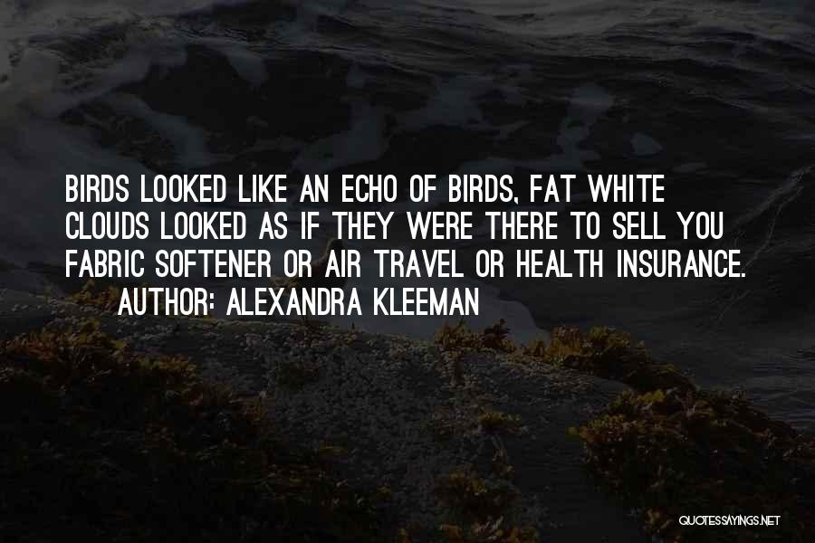 Alexandra Kleeman Quotes: Birds Looked Like An Echo Of Birds, Fat White Clouds Looked As If They Were There To Sell You Fabric