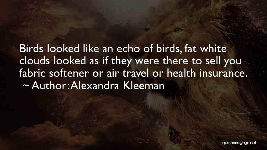 Alexandra Kleeman Quotes: Birds Looked Like An Echo Of Birds, Fat White Clouds Looked As If They Were There To Sell You Fabric