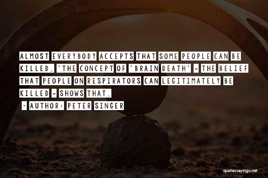 Peter Singer Quotes: Almost Everybody Accepts That Some People Can Be Killed. 'the Concept Of 'brain Death' - The Belief That People On