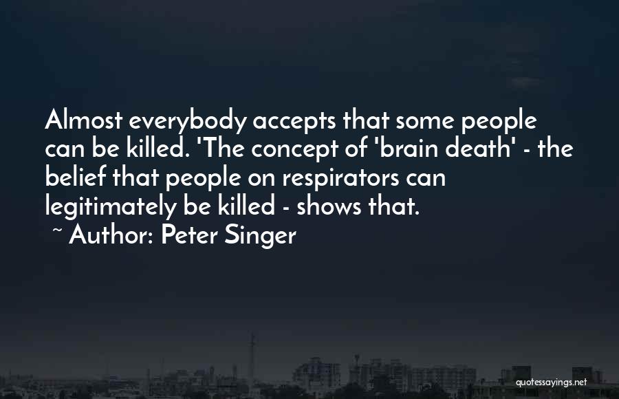 Peter Singer Quotes: Almost Everybody Accepts That Some People Can Be Killed. 'the Concept Of 'brain Death' - The Belief That People On