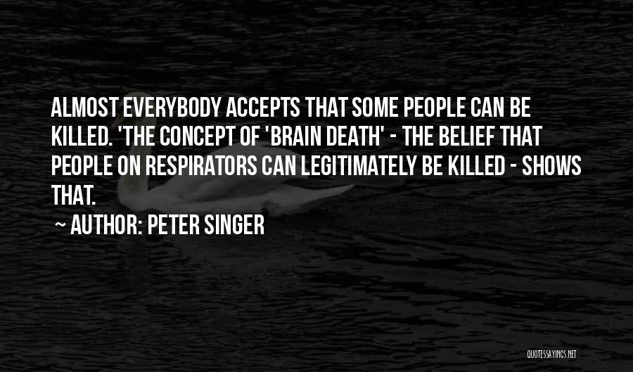 Peter Singer Quotes: Almost Everybody Accepts That Some People Can Be Killed. 'the Concept Of 'brain Death' - The Belief That People On